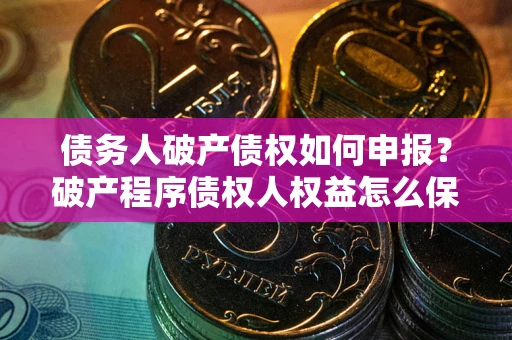 济南债务人破产债权如何申报？破产程序债权人权益怎么保障？