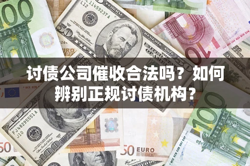 济南讨债公司催收合法吗？如何辨别正规讨债机构？