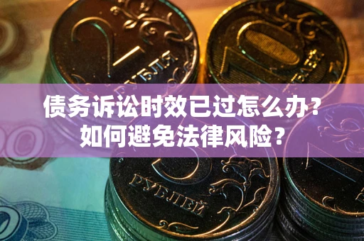 济南债务诉讼时效已过怎么办？如何避免法律风险？