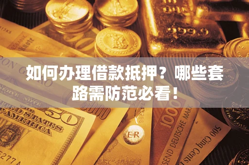 济南如何办理借款抵押？哪些套路需防范必看！