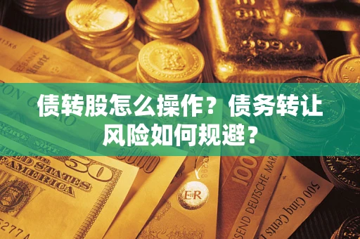 济南债转股怎么操作？债务转让风险如何规避？