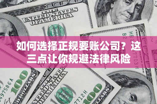 济南如何选择正规要账公司？这三点让你规避法律风险