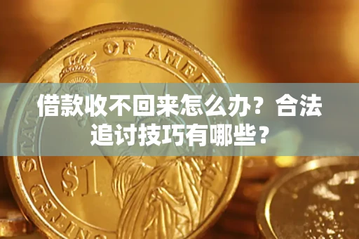 济南借款收不回来怎么办？合法追讨技巧有哪些？