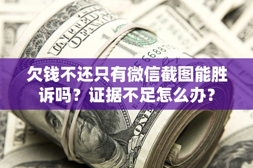 济南欠钱不还只有微信截图能胜诉吗？证据不足怎么办？