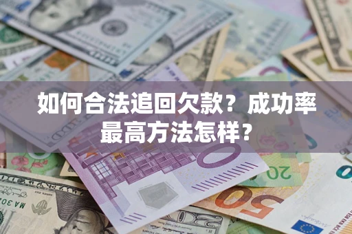 济南如何合法追回欠款？成功率最高方法怎样？