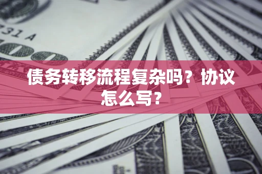 济南债务转移流程复杂吗？协议怎么写？