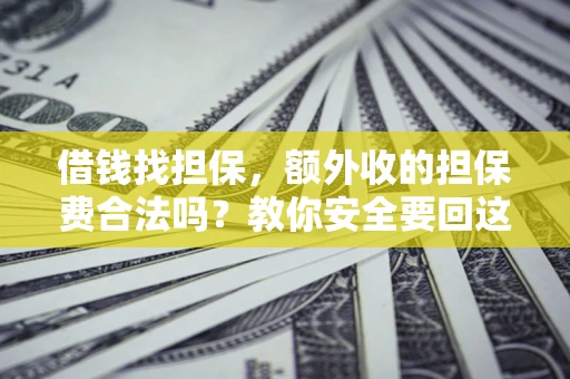 济南借钱找担保，额外收的担保费合法吗？教你安全要回这笔钱