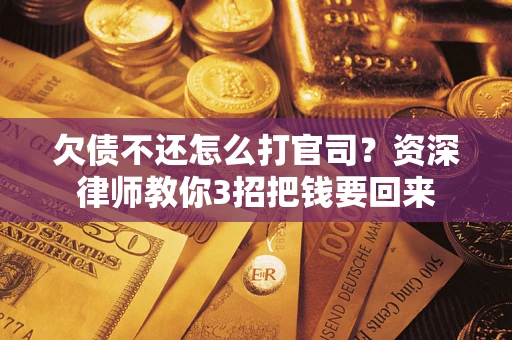 济南欠债不还怎么打官司？资深律师教你3招把钱要回来