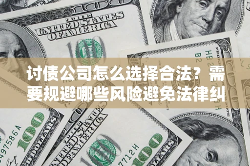 济南讨债公司怎么选择合法?需要规避哪些风险避免法律纠纷? 济南讨债公司怎么选择合法?需要规避哪些风险避免法律纠纷?