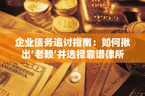 济南企业债务追讨指南：如何揪出‘老赖’并选择靠谱律所