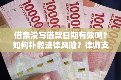 济南借条没写借款日期有效吗？如何补救法律风险？律师支招