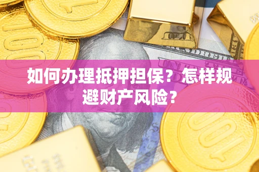 济南如何办理抵押担保？怎样规避财产风险？