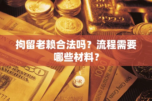 济南拘留老赖合法吗？流程需要哪些材料？