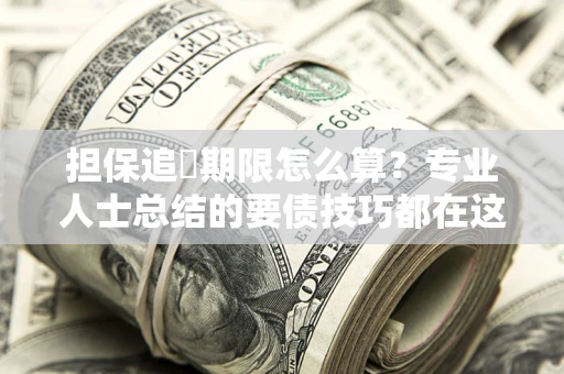 济南担保追償期限怎么算？专业人士总结的要债技巧都在这里了