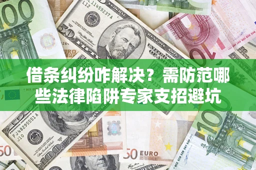 济南借条纠纷咋解决？需防范哪些法律陷阱专家支招避坑