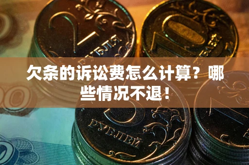 济南欠条的诉讼费怎么计算?哪些情况不退! 济南欠条的诉讼费怎么计算?哪些情况不退!