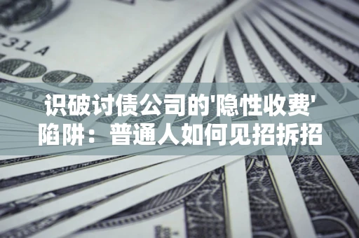 济南识破讨债公司的'隐性收费'陷阱：普通人如何见招拆招？