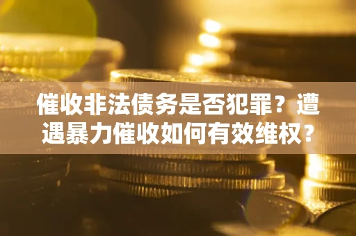 济南催收非法债务是否犯罪？遭遇暴力催收如何有效维权？