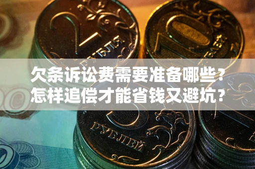 济南欠条诉讼费需要准备哪些？怎样追偿才能省钱又避坑？