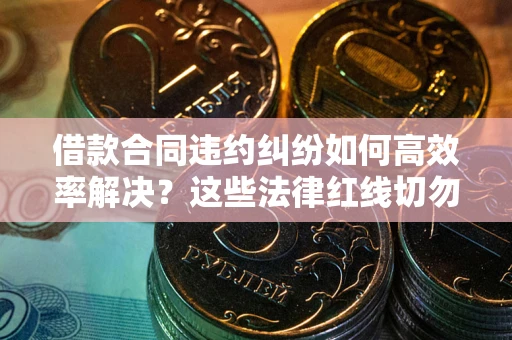 济南借款合同违约纠纷如何高效率解决？这些法律红线切勿触碰