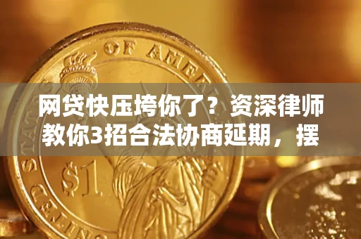 济南网贷快压垮你了？资深律师教你3招合法协商延期，摆脱暴力催收！