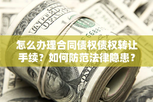 济南怎么办理合同债权债权转让手续？如何防范法律隐患？