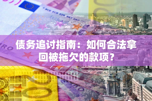济南债务追讨指南：如何合法拿回被拖欠的款项？