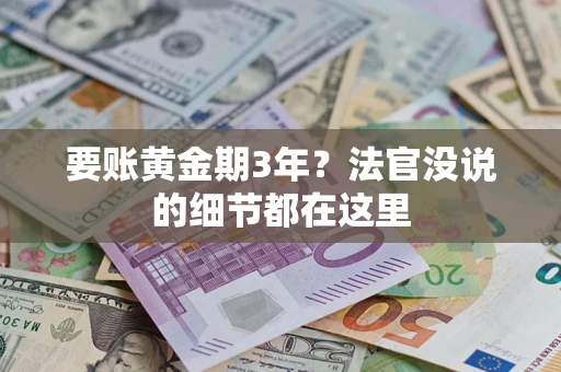 济南要账黄金期3年？法官没说的细节都在这里