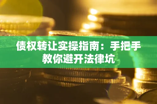 济南债权转让实操指南：手把手教你避开法律坑