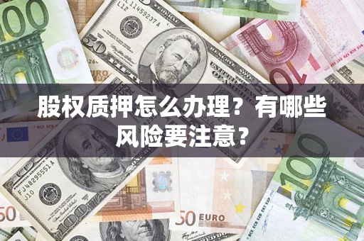 济南股权质押怎么办理？有哪些风险要注意？