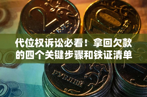 济南代位权诉讼必看!拿回欠款的四个关键步骤和铁证清单 济南代位权诉讼必看!拿回欠款的四个关键步骤和铁证清单