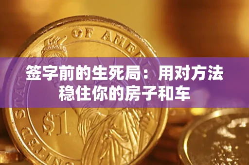 济南签字前的生死局：用对方法稳住你的房子和车