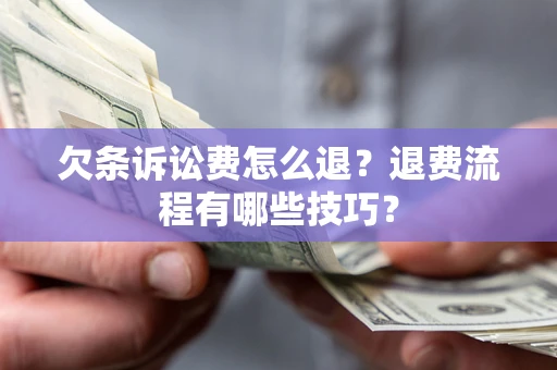 济南欠条诉讼费怎么退？退费流程有哪些技巧？