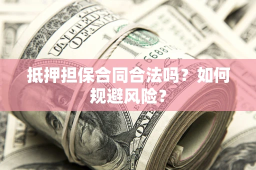 济南抵押担保合同合法吗？如何规避风险？