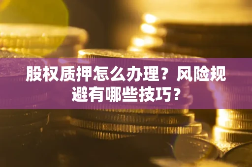 济南股权质押怎么办理？风险规避有哪些技巧？