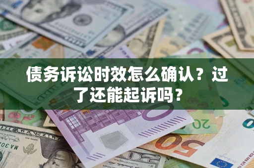 济南债务诉讼时效怎么确认？过了还能起诉吗？