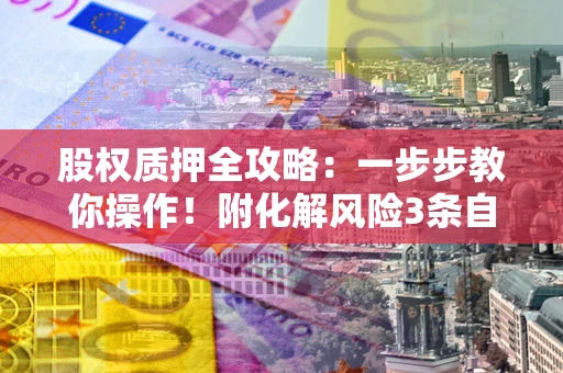 济南股权质押全攻略：一步步教你操作！附化解风险3条自救法则