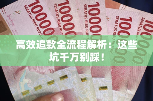 济南高效追款全流程解析：这些坑千万别踩！