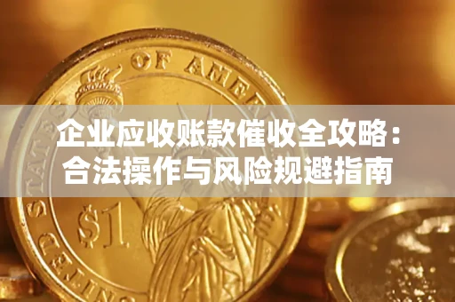 济南企业应收账款催收全攻略：合法操作与风险规避指南