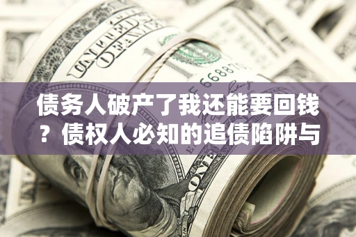 济南债务人破产了我还能要回钱？债权人必知的追债陷阱与破局之道