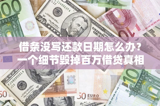 济南借条没写还款日期怎么办？一个细节毁掉百万借贷真相
