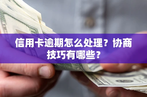 济南信用卡逾期怎么处理？协商技巧有哪些？
