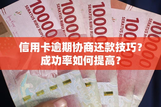 济南信用卡逾期协商还款技巧？成功率如何提高？