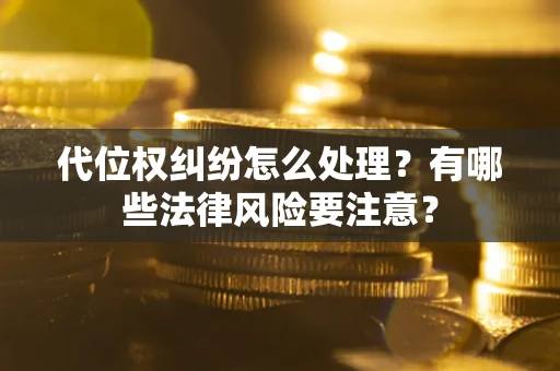 济南代位权纠纷怎么处理？有哪些法律风险要注意？