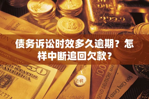 济南债务诉讼时效多久逾期？怎样中断追回欠款？
