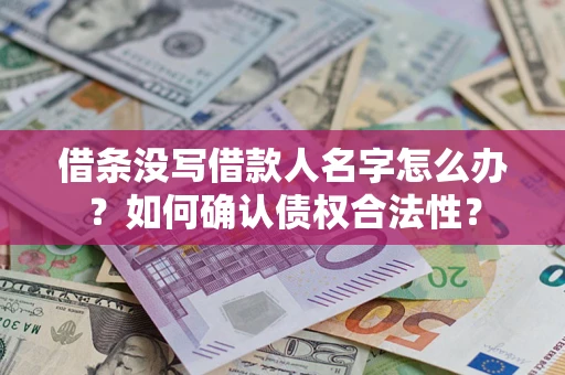 济南借条没写借款人名字怎么办？如何确认债权合法性？
