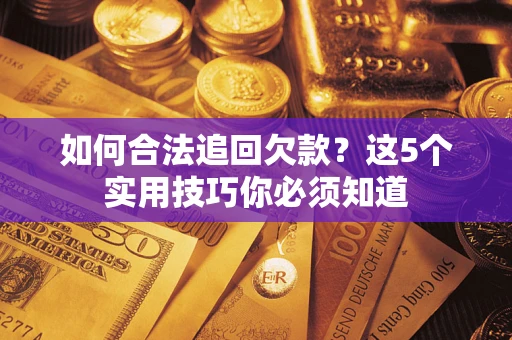 济南如何合法追回欠款？这5个实用技巧你必须知道