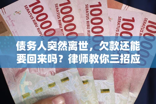 济南债务人突然离世，欠款还能要回来吗？律师教你三招应对