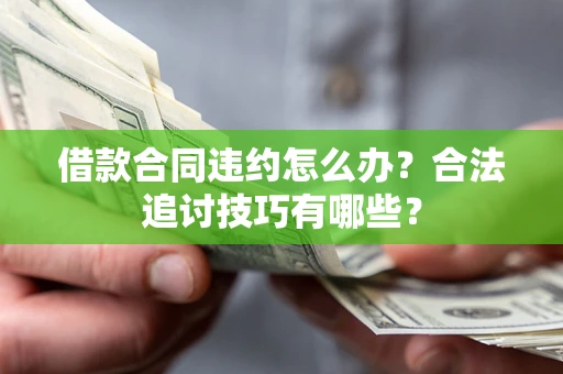 济南借款合同违约怎么办？合法追讨技巧有哪些？