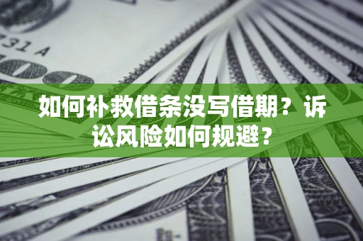 济南如何补救借条没写借期？诉讼风险如何规避？